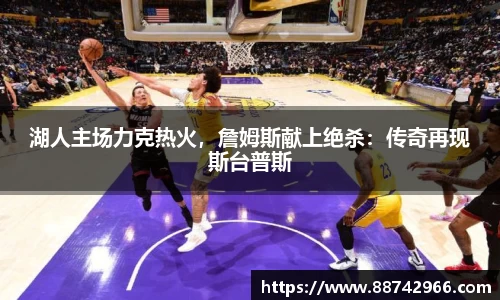 湖人主场力克热火，詹姆斯献上绝杀：传奇再现斯台普斯