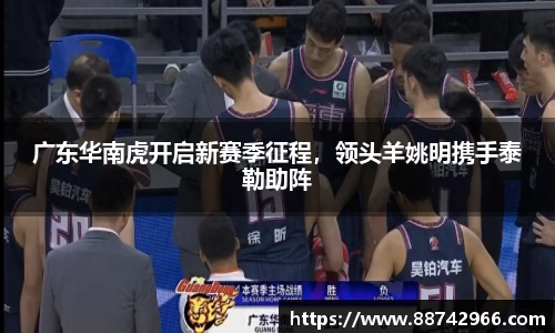 广东华南虎开启新赛季征程，领头羊姚明携手泰勒助阵