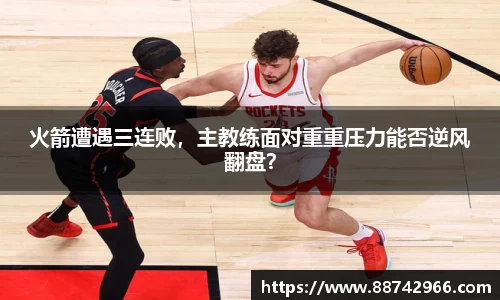 火箭遭遇三连败，主教练面对重重压力能否逆风翻盘？