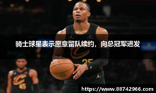 骑士球星表示愿意留队续约，向总冠军进发