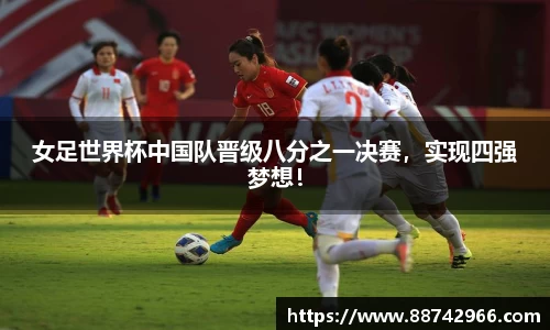 女足世界杯中国队晋级八分之一决赛，实现四强梦想！