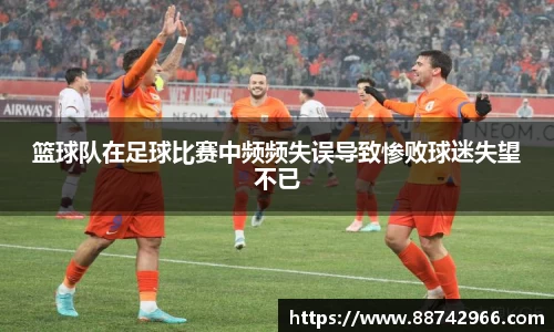 篮球队在足球比赛中频频失误导致惨败球迷失望不已