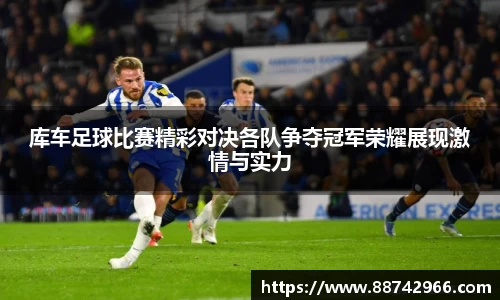 库车足球比赛精彩对决各队争夺冠军荣耀展现激情与实力