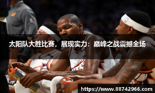 太阳队大胜比赛，展现实力：巅峰之战震撼全场