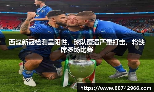 西涅新冠检测呈阳性，球队遭遇严重打击，将缺席多场比赛