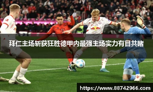 拜仁主场斩获狂胜德甲内最强主场实力有目共睹