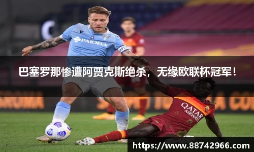 巴塞罗那惨遭阿贾克斯绝杀，无缘欧联杯冠军！