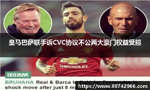 皇马巴萨联手诉CVC协议不公两大豪门权益受损