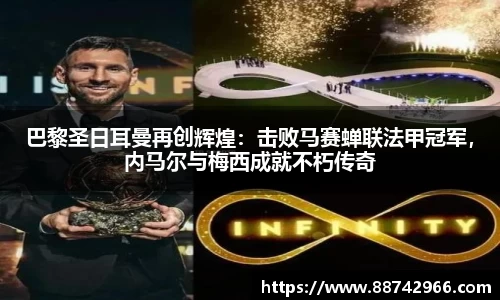 巴黎圣日耳曼再创辉煌：击败马赛蝉联法甲冠军，内马尔与梅西成就不朽传奇