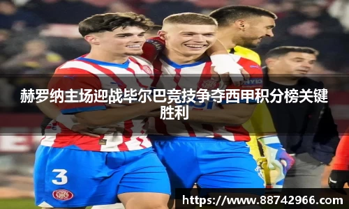 赫罗纳主场迎战毕尔巴竞技争夺西甲积分榜关键胜利