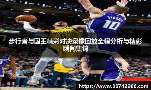步行者与国王精彩对决录像回放全程分析与精彩瞬间集锦