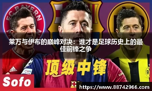 莱万与伊布的巅峰对决：谁才是足球历史上的最佳前锋之争