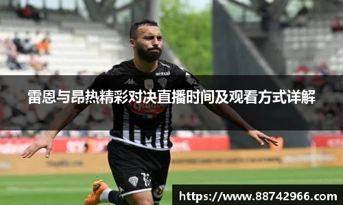雷恩与昂热精彩对决直播时间及观看方式详解