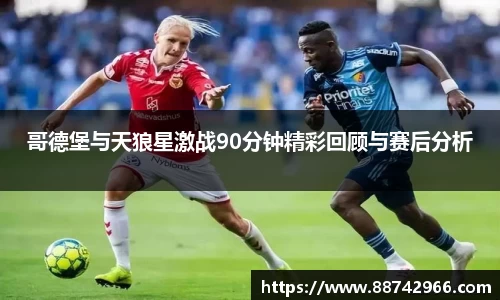 哥德堡与天狼星激战90分钟精彩回顾与赛后分析