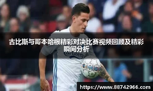 古比斯与哥本哈根精彩对决比赛视频回顾及精彩瞬间分析
