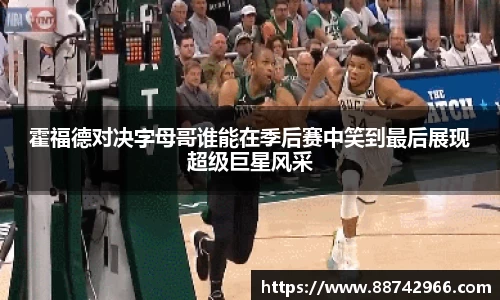 霍福德对决字母哥谁能在季后赛中笑到最后展现超级巨星风采