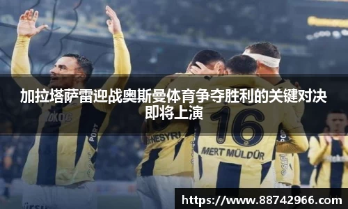 加拉塔萨雷迎战奥斯曼体育争夺胜利的关键对决即将上演
