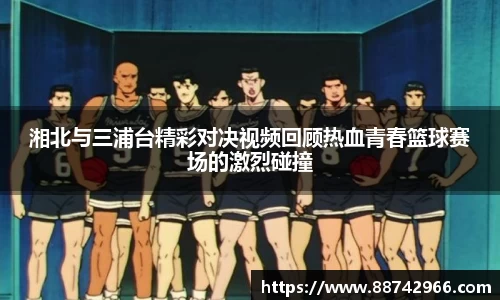 湘北与三浦台精彩对决视频回顾热血青春篮球赛场的激烈碰撞