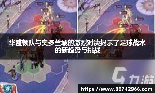 华盛顿队与奥多兰城的激烈对决揭示了足球战术的新趋势与挑战