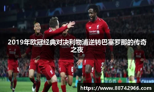 2019年欧冠经典对决利物浦逆转巴塞罗那的传奇之夜