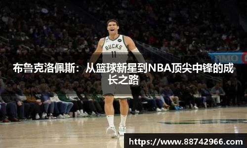 布鲁克洛佩斯：从篮球新星到NBA顶尖中锋的成长之路