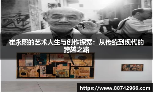 崔永熙的艺术人生与创作探索：从传统到现代的跨越之路