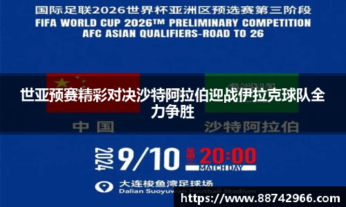 世亚预赛精彩对决沙特阿拉伯迎战伊拉克球队全力争胜