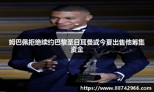 姆巴佩拒绝续约巴黎圣日耳曼或今夏出售他筹集资金