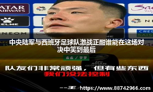 中央陆军与西班牙足球队激战正酣谁能在这场对决中笑到最后