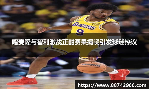 喀麦隆与智利激战正酣赛果揭晓引发球迷热议