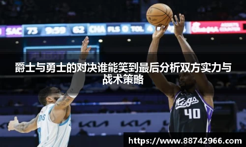 爵士与勇士的对决谁能笑到最后分析双方实力与战术策略