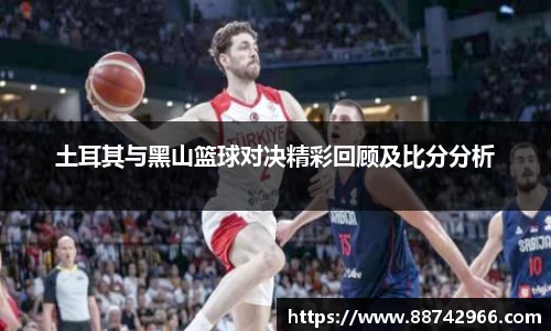 土耳其与黑山篮球对决精彩回顾及比分分析