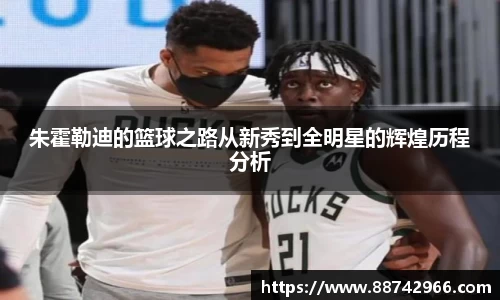 朱霍勒迪的篮球之路从新秀到全明星的辉煌历程分析